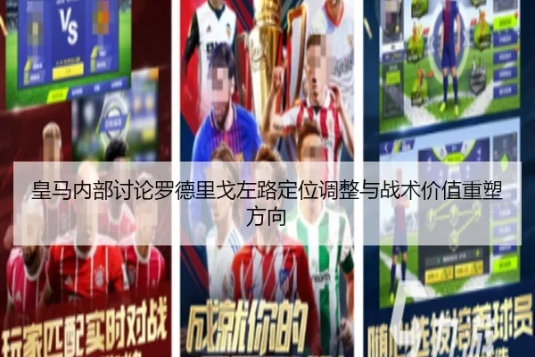 皇马内部讨论罗德里戈左路定位调整与战术价值重塑方向